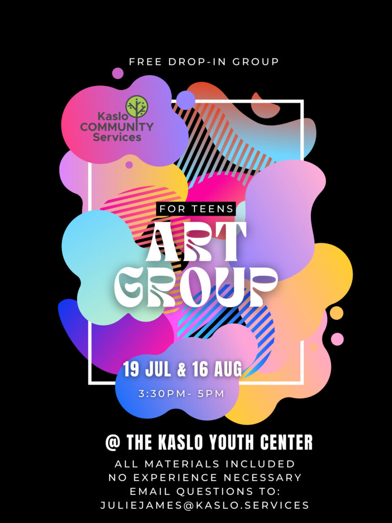 Free Drop-In Group for Teens
Art Group
19 July & 16 August 3:30 PM – 5:00 PM
@ The Kaslo Youth Centre
All materials included
No experience necessary
Email questions to juliejames@kaslo.services

